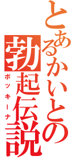 とあるかいとの勃起伝説（ボッキーナ）