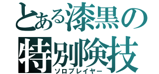 とある漆黒の特別険技（ソロプレイヤー）