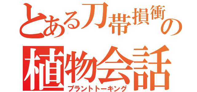 とある刀帯損衝の植物会話（プラントトーキング）