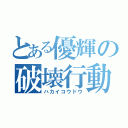 とある優輝の破壊行動（ハカイコウドウ）