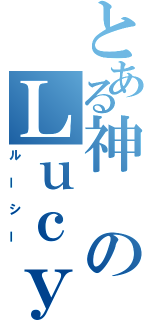 とある神のＬｕｃｙ（ルーシー）