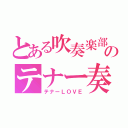 とある吹奏楽部のテナー奏（テナーＬＯＶＥ）