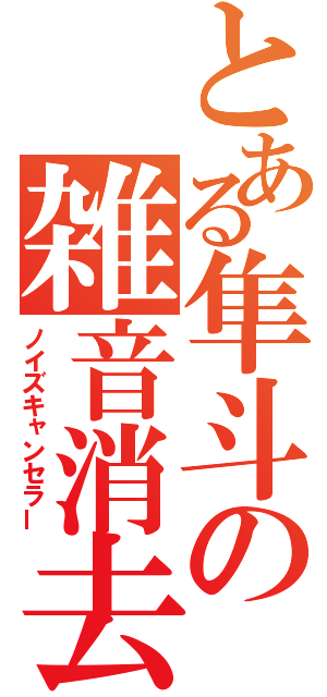 とある隼斗の雑音消去（ノイズキャンセラー）