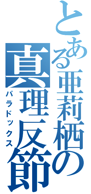 とある亜莉栖の真理反節（パラドックス）