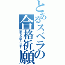 とあるスベラの合格祈願（落ちろ蚊トンボ！）