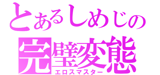 とあるしめじの完璧変態（エロスマスター）