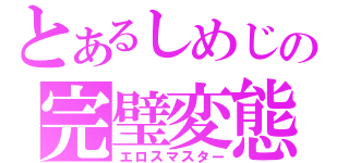 とあるしめじの完璧変態（エロスマスター）