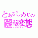 とあるしめじの完璧変態（エロスマスター）