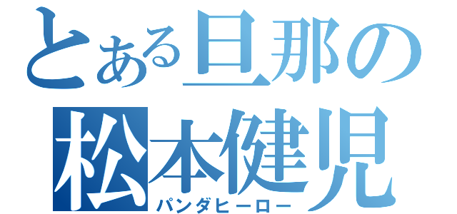 とある旦那の松本健児（パンダヒーロー）