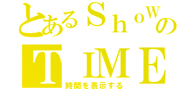 とあるＳｈｏＷのＴＩＭＥ（時間を表示する）