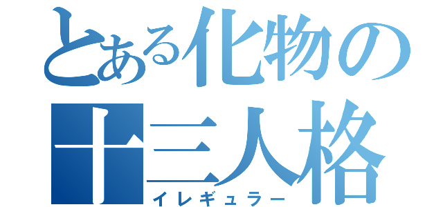 とある化物の十三人格（イレギュラー）