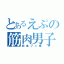 とあるえぷの筋肉男子（肉食フニ様）