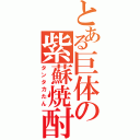 とある巨体の紫蘇焼酎（タンタカたん）