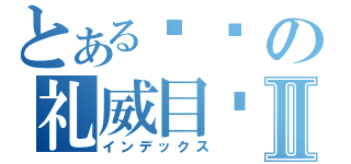 とある乌龟の礼威目录Ⅱ（インデックス）