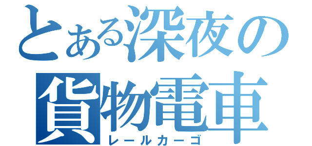 とある深夜の貨物電車（レールカーゴ）