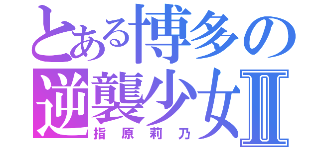 とある博多の逆襲少女Ⅱ（指原莉乃）