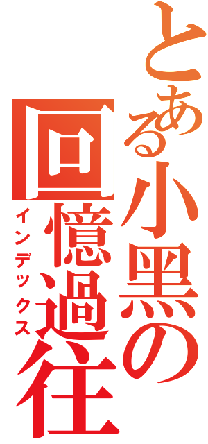 とある小黑の回憶過往Ⅱ（インデックス）