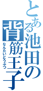 とある池田の背筋王子（なんたいどうぶつ）