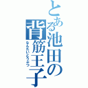 とある池田の背筋王子（なんたいどうぶつ）