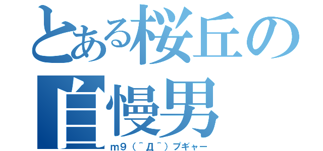 とある桜丘の自慢男（ｍ９（＾Д＾）プギャー）