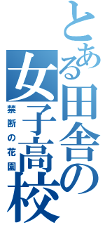 とある田舎の女子高校（禁断の花園）