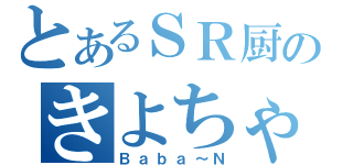 とあるＳＲ厨のきよちゃん（Ｂａｂａ～Ｎ）