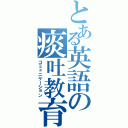 とある英語の痰吐教育（コミュニケーション）