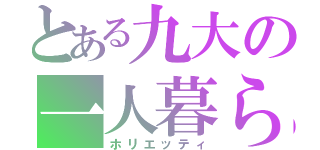 とある九大の一人暮らし（ホリエッティ）