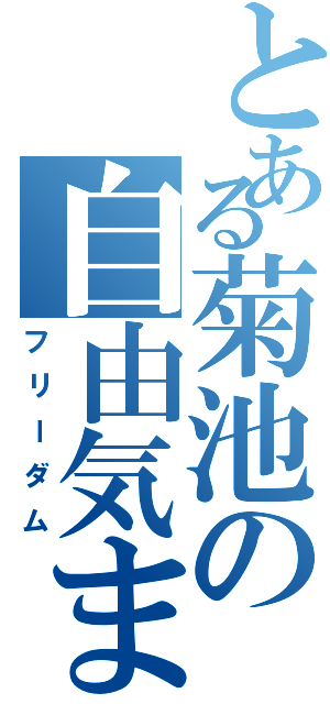 とある菊池の自由気まま（フリーダム）