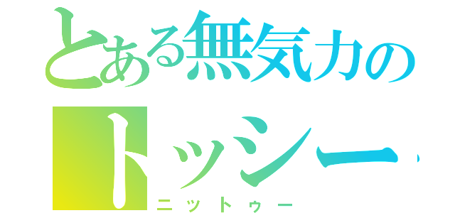 とある無気力のトッシー（ニットゥー）