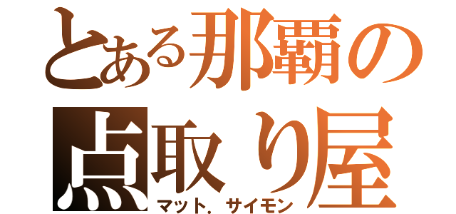 とある那覇の点取り屋（マット．サイモン）