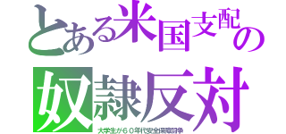 とある米国支配の奴隷反対（大学生が６０年代安全保障闘争）