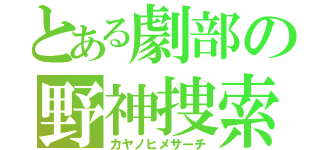 とある劇部の野神捜索（カヤノヒメサーチ）