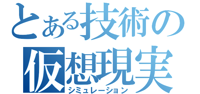 とある技術の仮想現実（シミュレーション）