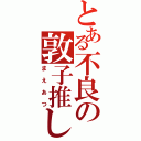 とある不良の敦子推し（まえあつ）