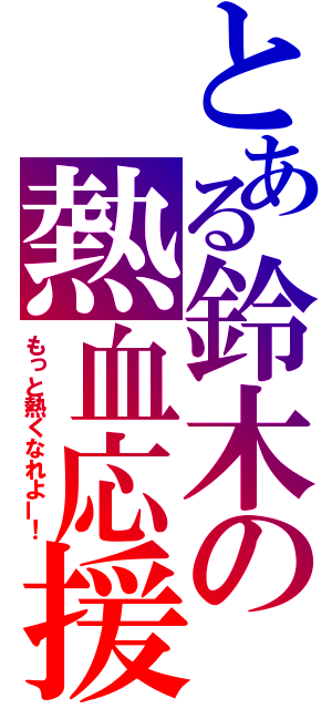 とある鈴木の熱血応援（もっと熱くなれよー！）