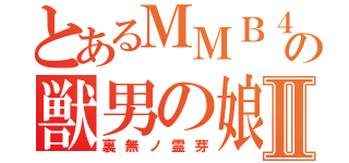 とあるＭＭＢ４８の獣男の娘Ⅱ（裏無ノ霊芽）