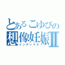 とあるこゆびの想像妊娠Ⅱ（インデックス）