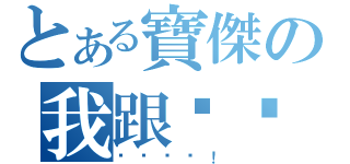 とある寶傑の我跟你說（ㄋㄟㄋㄟ！）