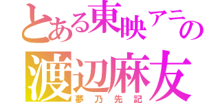 とある東映アニメーションの渡辺麻友（夢乃先記）