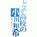 とある高校の小川和希（スモールリバー）