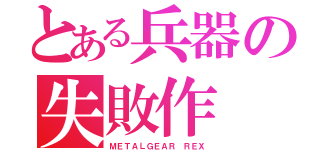 とある兵器の失敗作（ＭＥＴＡＬＧＥＡＲ ＲＥＸ）