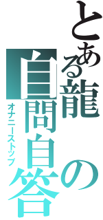 とある龍の自問自答（オナニーストップ）