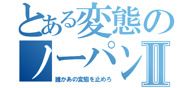 とある変態のノーパン日記Ⅱ（誰かあの変態を止めろ）