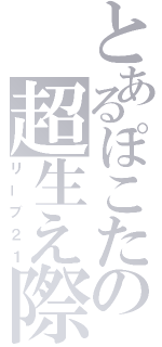 とあるぽこたの超生え際（リーブ２１）