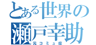 とある世界の瀬戸幸助（元コミュ症）