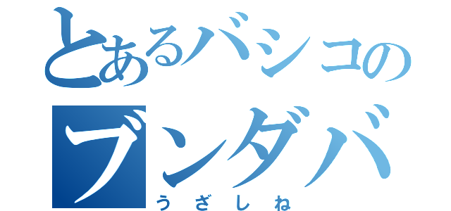 とあるバシコのブンダバー（うざしね）