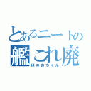 とあるニートの艦これ廃人（ほのおちゃん）