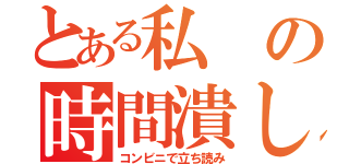 とある私の時間潰し（コンビニで立ち読み）