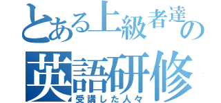 とある上級者達の英語研修（受講した人々）